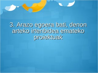 3. Arazo egoera bati, denon arteko irtenbidea emateko proiektuak 