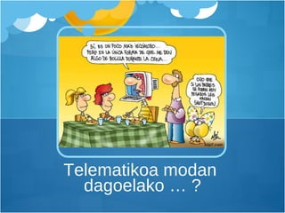 Telematikoa modan  dagoelako … ? 