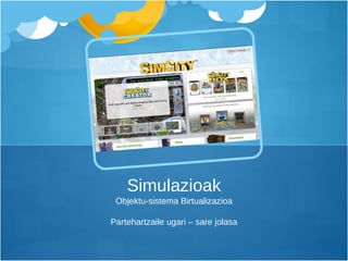 Objektu-sistema Birtualizazioa Partehartzaile ugari – sare jolasa Simulazioak 