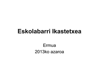 Eskolabarri Ikastetxea
Ermua
2013ko azaroa

 