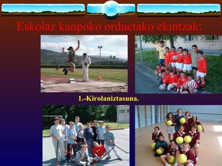 Eskolaz kanpoko orduetako ekintzak:




           1.-Kirolaniztasuna.
 