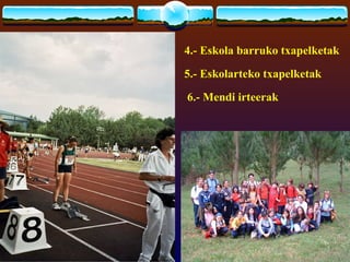 4.- Eskola barruko txapelketak

5.- Eskolarteko txapelketak

6.- Mendi irteerak
 