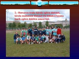 2.- Hutsaren truke kirola egiten dutenei,
kirola maitatzen dutenei eta lehiakortasuna
barik egiten dakiten umeei bai.
 