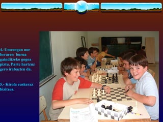 4.-Umeengan nor
beraren burua
gainditzeko gogoa
piztu. Parte hartzuz
gero irabazten da.


5.- Kirola euskeraz
bizitzea.
 
