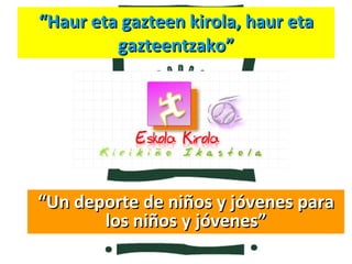 “ Haur eta gazteen kirola, haur eta gazteentzako” “ Un deporte de niños y jóvenes para los niños y jóvenes” 