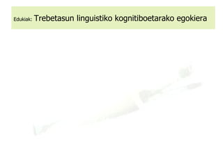 Edukiak:   Trebetasun linguistiko kognitiboetarako egokiera 