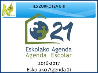 IES ZORROTZA BHI
2016-2017
Eskolako Agenda 21
 