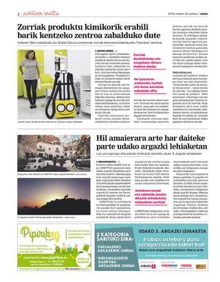 2017ko irailaren 15a, barikua | anboto2
Hil amaierara arte har daiteke
parte udako argazki lehiaketan
Lau sari egongo dira jokoan Anbotok antolatu duen 3. argazki lehiaketan
ARGAZKIGINTZA I. E.
Irailaren 30eko 00:00ak arte da-
go ANBOTOk antolatzen duen
udako argazki lehiaketan parte
hartzeko aukera. Sakelakoagaz
zein argazki-kameragaz egin-
dako argazkiak bidali ditzakete
18 urtetik gorako argazkizaleek,
eta bi kategoriatako sariak dau-
de jokoan; eskualdean egindako
argazkirik onenak eta Duran-
galdetik kanpoko irudirik one-
nakizangodirasaridun.
ANBOTOko bi ordezkarik
eta Durangaldeko bi argazkila-
rik osatuko dute epaimahaia,
eta euren aburuz Durangal-
deko eta eskualdetik kanpoko
argazkirik onena egiten duten
argazkilariek asteburu-pasa
bana jasoko dute sari moduan,
Eroski Bidaiak-en eskutik. Bes-
talde, Abadiñoko Hiper Eros-
kiren eta eLAIA Information
Technologyren eskutik, tablet
bana jasoko dute publikoaren
sariak eskuratzen dituztenek.
ANBOTOren webgunean urria-
ren 5etik 15era arte egongo da
publikoaren saria erabakiko
duen bozketan parte hartzeko
aukera,etaurriaren20an,www.
anboto.org webgunean emango
daepaiaezagutzera.
Dagoeneko Durangaldetik
kanpo egindako 44 argazki eta
eskualdeko paisaiak agertzen
dituzten 16 bidali dituzte argaz-
kizaleek lehiaketan parte har-
tzeko. Astekariaren webgunean
daude guztiak ikusgai. Bikoitza
baino gehiago dira, momentuz,
Durangaldetik kanpo katego-
rian parte hartzeko bidalitako
argazkiak. Polonia, Sardinia
eta Erromako irudiak dira, adi-
bidez. Durangaldeko irudietan
protagonismorik handiena Ur-
kiolakopaisaiekdaukate.
Zorriak produktu kimikorik erabili
barik kentzeko zentroa zabalduko dute
Irailaren 18an zabalduko du Sheila Garcia iurretarrak zorriak kentzera bideraturiko ‘Pipirikez’ zentroa
ZENTRO BERRIA I.E.
Durangoko Agirre Lehendaka-
ria kaleko 4. zenbakiko lokalean
atonduduSheilaGarciaiurreta-
rrak zorriak tratatzeko zentroa.
Irailaren 18an zabalduko du
Pipirikez deituriko zentro berri
hori.Gisahorretakolehenengoa
da Durangaldean. Produktu ki-
miko eta toxikorik baliatu barik
kentzendituztezorriak.
Zorriak eta bartzak aire be-
roagaz deshidratatu eta xurga-
tzen dituen makina bat dauka
Sheila Garcia arduradunak
Pipirikez zentroan. Makina hori
baliatuta egingo du zorriak ken-
tzekolanikhandiena,etahorren
ostean, saioa amaitzeko, eskuz
ere errepasoa egingo duela azal-
duduGarciak.
Pipirikez zentroaren pro-
mozio orrian azaltzen denez,
ordubetean kenduko dizkiete
zorriak bertaratzen diren beze-
roei. Iurretarrak nabarmendu
duenez, saioa egin eta astebete-
ra beste berrikuspen bat egingo
diebezeroei,ileanintsekturikez
dagoelabermatzeko.
Durangoko zentroan egin-
dako tratamendua amaitzen
denean, zorriak eta bartzak
berriro agertzea ekiditeko hain-
bat produktu eskainiko dizkie
bezeroei. Te arbolagaz eginda-
ko lozioak, kasurako. Gainera,
zorriak berriro agertzea pre-
benitzeko, bezeroek etxean har
ditzaketen hainbat gomendio
jasotzen dituen dekalogoa ere
emango die bezeroei. Ilearen
luzeraren araberako tarifak eza-
rri ditu eta, azaldu duenez, saio
bat baino gehiago behar dute-
nentzatbonuakereaterakoditu.
Naturaltasunez
Azalaren ph mailaren arabera
pertsona batzuek joera handia-
goa dute zorriak edukitzeko.
“Arazo handia izaten da pertso-
na batzuentzat”, nabarmendu
du Garciak, “eta isilpean bezala
bizi izaten da, gainera”. Bere
zentroaren irekieragaz zorrien
gaia normaltasunez bizitzen la-
guntzea gura du Garciak. Haur
Hezkuntza ikasi zuen, eskola
-jantokiko eta autobuseko ardu-
raduna izan da, eta udalekuetan
begirale ere jardun da. Gertutik
ikusi du ume batzuentzat zelako
gogaikarriakdirenzorriak.
51 argazki aurkeztu dituzte dagoeneko lehiaketara. Joseba Acedo
Hirugarren urtez antolatu du ANBOTOk udako argazki lehiaketa. Leire Unzueta
Lokalari azken ukituak ematen dabil Garcia, datorren astean zabaltzeko.
Zorriak
deshidratatu eta
xurgatzen dituen
makina dauka
Asteburu-pasak
eta tabletak jasoko
dituzte lehiaketako
irabazleek saritzat
Ile luzeraren
araberako tarifak
eta bonu bereziak
eskainiko ditu
 