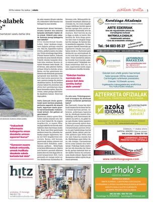 2017ko irailaren 15a, barikua | anboto 5
du asko ematen dituzte eskolan
eta irakasleen informazioa oso
baliagarriaizandaiteke.
Koskortzen diren heinean,
etxeko lanekin eta eskolaz
kanpoko ekintzekin hasten di-
ra umeak. Alderdi asko zaba-
lik. Estimulu larregi kaltegarria
izan daiteke?
Iritzi desberdinak daude.
Lehen, ‘jolas’ moduan ezagu-
tzen duguna gehiago ematen
zen. Hau da, lagunekin kalera
irtetea, parkera joatea eta jolas-
tea.Orainarautuagodagodena.
Pilotan hasten badira, irakasle
batduteetaaraubatzukdituzte.
Umeek eskolaz kanpoko ekin-
tzak jolas moduan ikusten di-
tuzten heinean ondo daude. Al-
di berean, asko pilatzen badira,
orduan bihurtu daiteke arazo.
Baina, oro har, gaztetxoen iru-
dimenaedodohainakgaratzeko
aproposak izan daitezke. Ume
bati marraztea gustatzen ba-
zaio, gustura joango da pintura
akademia batera. Ez da berdina
etxean bakarrik pintatzea edo
afizio hori partekatzen duen
bestebatzuekinegitea.Kasuho-
rretan, umea pozago ibili daite-
ke akademia batean. Neurrian
dagogakoa.
Aditu batzuek diote gazte-
txoek euren kontura jolasteak,
pertsona nagusirik eta araurik
barik, laguntzen duela gizar-
te harremanetarako mekanis-
moak lantzen. Zer galtzen ari
gara bidean?
Denborak aldatu egiten dira.
Lehen kalean jolasten zen, bai-
na ez hori bakarrik. Ez zegoen
mugikorrik, ez zegoen Wha-
tasApptalderiketahorrekahal-
bidetzen duen harreman modu-
rik. Ikusi izan ditut gaztetxoak
parkean jesarrita, jolasteko ha-
maika osagaiz inguratuta, bai-
na nor bere mugikorrean zen-
tratuta. Baina, aldi berean,
gaztetxoak kalean jolasten ere
ikusten ditut, futbolean, saski-
baloian, parkean… Beharbada
ezdahaindiferenteaere.Batera
zein bestera, garaiak aldatzen
joatendiraetaezindugubetisa-
soiak konparatzen ibili. Gure
gurasoek ere esango zuten eu-
ren denboretan bizimodua di-
ferentea zela. Belaunaldiz be-
launaldi munduak aldatzen ja-
rraituko du, eta orain mugiko-
rragaz dabiltzan horiek egoera
berean egongo dira euren se-
me-alabekin hemendik urte ba-
tzuetara. Hori horrela da eta
ez dago, ez ondo, ez txarto. Des-
berdina da. Ezin diogu gazte-
txo bati esan ez diogula mugi-
korrik emango. Ez baitute bes-
te mundurik ezagutzen. Gu bai,
gu egoera batetik besterako ga-
rapenaren lekuko izan gara,
baina eurak ez. Eurentzat gure
denborak oso antzinakoak di-
ra eta ezin dute imajinatu zer
ziren. Orain kaniketan jolastu-
ko lirateke horretarako auke-
ra emanez gero? Nobedade mo-
duan orduerdian ibili eta, os-
tean, seguruenik eurek ezagu-
tzenduteneraitzulikolirateke.
Zu aita zara. Psikologoaren-
tzat errazagoa da aholkuak
ematea norberak aplikatzea
baino?
Bai (barreak). Gauza bat ahol-
kuakemateadaetabestebatho-
ri etxean martxan jartzea. Az-
kenean, psikologoa laguntza
bat da, aholkuak ematen ditu,
badakigu zerk funtzionatu de-
zakeen eta zerk ez, eta gidari la-
na egin dezake, baina egunero-
ko lana gurasoek egiten dute.
Liburuek arazo bakoitzerako
tratamenduak jasotzen dituz-
te eta guk badakizkigu horiek
guztiak. Baina, jakina, gero ho-
riek aplikatu egin behar dira
eta ume bakoitza mundu bat
da. Markelegaz egon behar du-
zu, edo Anegaz. Gurasoentzat
beren seme-alabak dira behi-
nenak. Psikologo batek sindro-
me bat edo desoreka bat ikusi-
ko du; guraso batentzat bere se-
me-alaben bizitza eta zorionta-
suna daude jokoan. Egoera edo
ikuspuntua aldatu egiten da gu-
rasoazarenean.
rak eskolarako itzulerara ohitzen joateko.
“Irakasleek
informazio
baliagarria eman
dezakete umeen
egoerari buruz”
“Gurasoen esaera
batzuk entzunda,
umeek irudikatu
dezakete eskola
kartzela bat dela”
e-alabek
e”
txertatzen saiatu behar dira
“Eskolan hastea
normala den
pauso bat dela
sentitu behar
dute umeek”
 