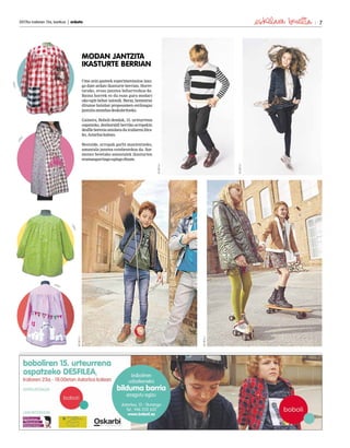 2017ko irailaren 15a, barikua | anboto 7
URKI
URKI
URKI
URKI
BOBOLI
BOBOLI
BOBOLI
BOBOLI
MODAN JANTZITA
IKASTURTE BERRIAN
Ume zein gazteek esperimentazioa izan-
go dute ardatz ikasturte berrian. Horre-
tarako, eroso janztea beharrezkoa da.
Baina horrek ez du esan gura modari
uko egin behar zaionik. Beraz, hementxe
dituzue hainbat proposamen estiloagaz
jantzitamunduadeskubritzeko.
Gainera, Boboli dendak, 15. urteurrena
ospatzeko, denboraldi berriko arropekin
desfilebereziaantolatuduirailaren23ra-
ko,Astarloakalean.
Bestalde, arropak garbi mantentzeko,
amantala janztea ezinbestekoa da. Sor-
menez betetako amantalek ikasturtea
eramangarriagoegingodizute.
 