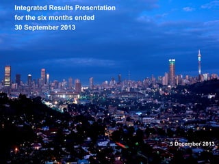 Integrated Results Presentation
for the six months ended
30 September 2013

5 December 2013

 