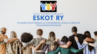 ETUUKSIEN SELVITT?MINEN JA HUOMIOIMINEN OSANA KLUBITALON
TY?VALMENNUSPROSESSIA
ESKOT RY
E T E L ? - S U O M E N K L U B I TA LOT
 
