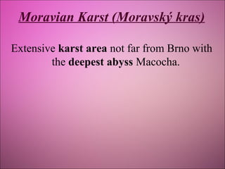 Moravian Karst (Moravský kras)
Extensive karst area not far from Brno with
the deepest abyss Macocha.

 