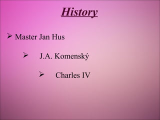 History
 Master Jan Hus


J.A. Komenský


Charles IV

 