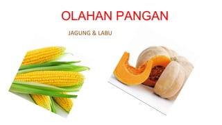 OLAHAN PANGAN
JAGUNG & LABU
 