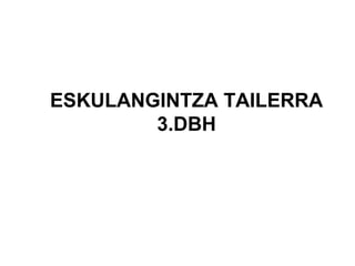 ESKULANGINTZA TAILERRA
3.DBH
 