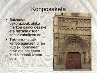 Konposaketa Batzuetan dekorazioak ohiko markoa gaindi dezake eta fatxada osoan zehar zabaltzen da Toki arruntetatik kanpo agertzen diren irudiak normalean bizio eta bekatuen irudikapenak izaten dira 