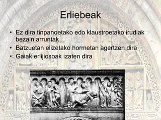 Erliebeak Ez dira tinpanoetako edo klaustroetako irudiak bezain arruntak Batzuetan elizetako hormetan agertzen dira Gaiak erlijiosoak izaten dira 