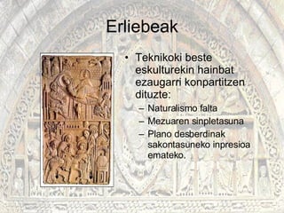 Erliebeak Teknikoki beste eskulturekin hainbat ezaugarri konpartitzen dituzte: Naturalismo falta Mezuaren sinpletasuna Plano desberdinak sakontasuneko inpresioa emateko. 