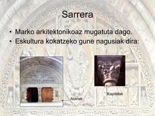 Sarrera Marko arkitektonikoaz mugatuta dago. Eskultura kokatzeko gune nagusiak dira: Atariak Kapitelak 
