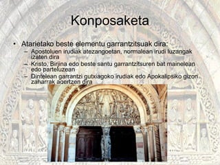 Konposaketa Atarietako beste elementu garrantzitsuak dira: Apostoluen irudiak atezangoetan, normalean irudi luzangak izaten dira Kristo, Birjina edo beste santu garrantzitsuren bat mainelean edo parteluzean Dintelean garrantzi gutxiagoko irudiak edo Apokalipsiko gizon zaharrak agertzen dira  