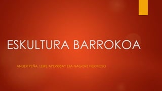 ESKULTURA BARROKOA
ANDER PEÑA, LEIRE APERRIBAY ETA NAGORE HERMOSO

 