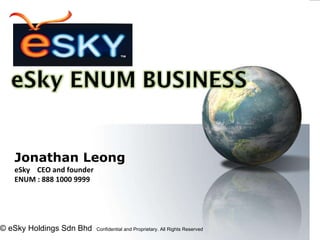 © eSky Holdings Sdn Bhd  Confidential and Proprietary. All Rights Reserved   Jonathan Leong eSky  CEO and founder ENUM : 888 1000 9999 