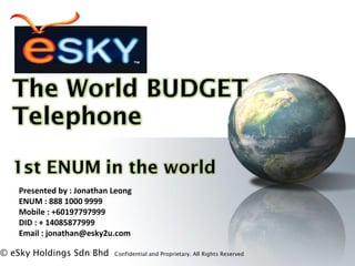 © eSky Holdings Sdn Bhd Confidential and Proprietary. All Rights Reserved 
Presented by : Jonathan Leong
ENUM : 888 1000 9999
Mobile : +60197797999
DID : + 14085877999
Email : jonathan@esky2u.com
 