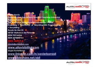 Xavier Borràs
Postgraduat en Executive & Personal Coaching Universitat
Pompeu Fabra
The Science of Shopping = Neuromarketer + Retail
Coaching + Practitioner of Neurolinguistic Programming
+ Storytelling
Ronda de Mar 53
08720 Vilafranca del Penedès
0034 935166266
0034 607084873
MES INFO A :
nbb@altavisibilitat.com
www.altavisibilitat.com
skype:XavierBorras
www.linkedin.com/in/xavierborrasll
www.slideshare.net/xbll
 