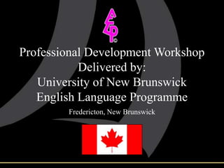 Professional Development Workshop
Delivered by:
University of New Brunswick
English Language Programme
Fredericton, New Brunswick
 