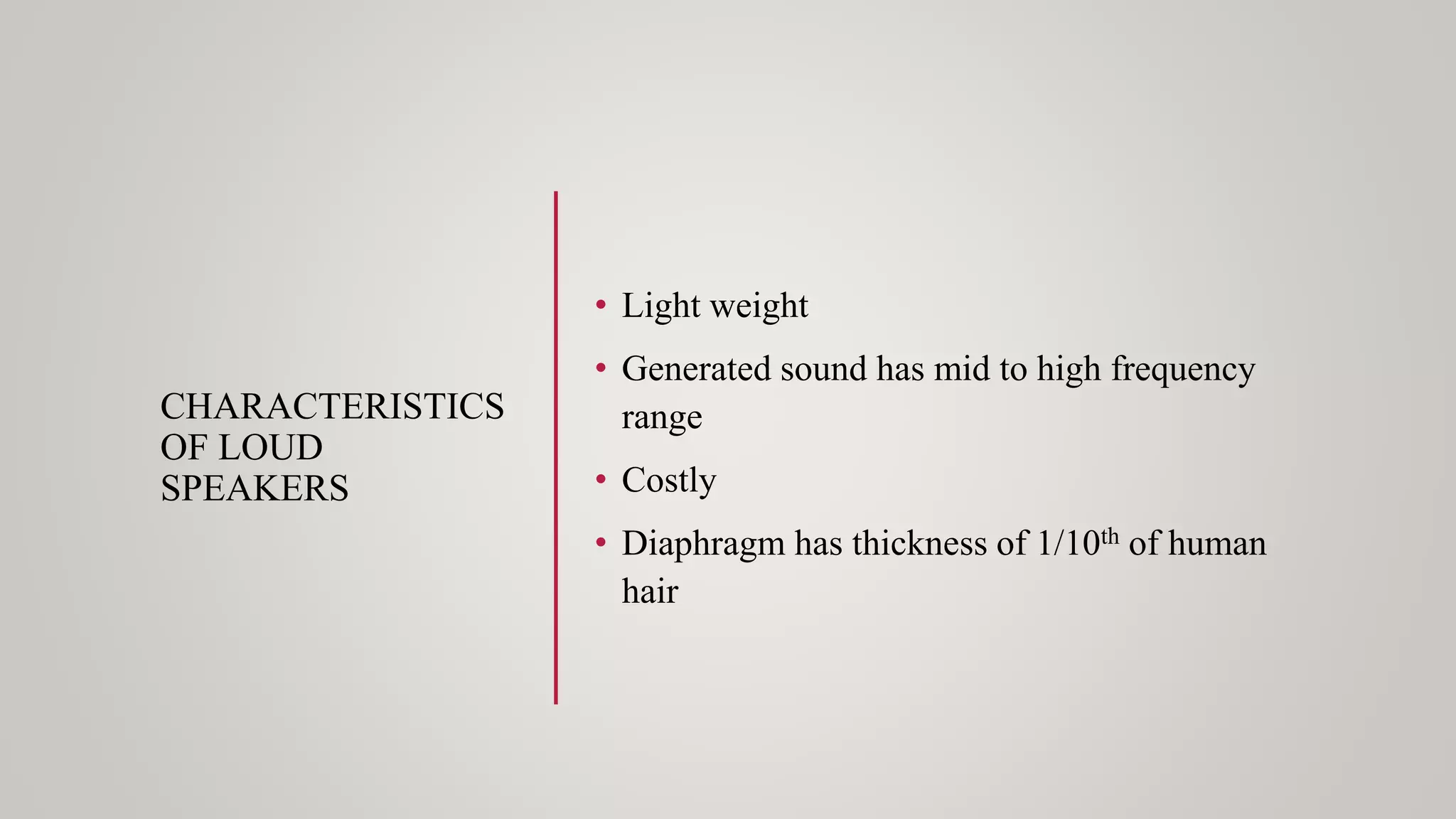 CHARACTERISTICS
OF LOUD
SPEAKERS
• Light weight
• Generated sound has mid to high frequency
range
• Costly
• Diaphragm has thickness of 1/10th of human
hair
 