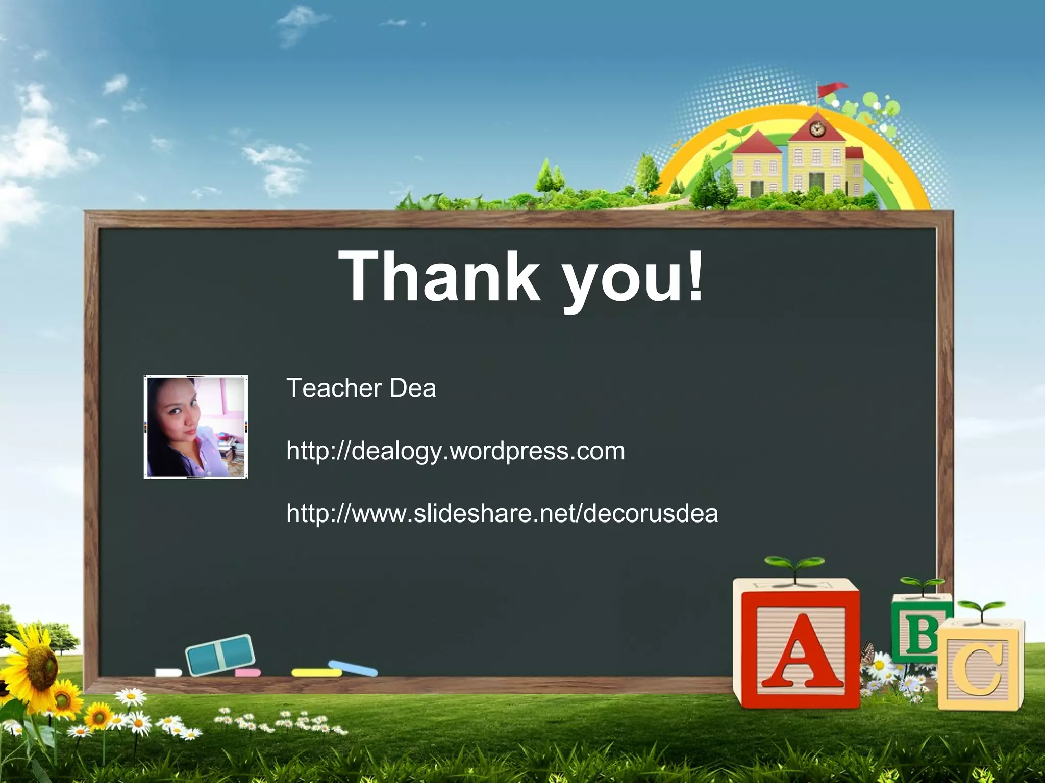 Thank you!
Teacher Dea
http://dealogy.wordpress.com
http://www.slideshare.net/decorusdea