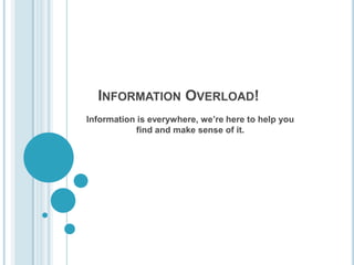 Information Overload! Information is everywhere, we’re here to help you find and make sense of it. 