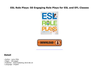 ESL Role Plays: 50 Engaging Role Plays for ESL and EFL Classes
KWH
Detail
Author : Larry Pittsq
Pages : 164 pagesq
Publisher : ECQ Publishing 2015-06-14q
Language : Englishq
 