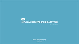 10FUNWHITEBOARDGAME&ACTIVITIES
ESL
for Kids & Adults
www.eslspeaking.org
Jackie Bolen
 