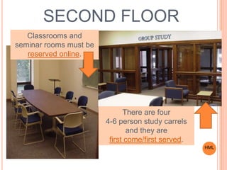 There are four
4-6 person study carrels
and they are
first come/first served.
SECOND FLOOR
Classrooms and
seminar rooms must be
reserved online.
HML
 