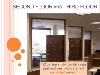 SECOND FLOOR AND THIRD FLOOR
1-2 person study carrels along
east and west walls are first
come/first served.
 