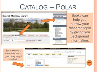 CATALOG – POLAR
HML
Books can
help you
narrow your
research topic
by giving you
background
information.
Basic keyword
searches are a
good way to get
started.
 