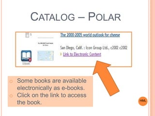 CATALOG – POLAR
HML
o Some books are available
electronically as e-books.
o Click on the link to access
the book.
 