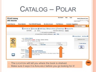 CATALOG – POLAR
HMLo The LOCATION will tell you where the book is shelved.
o Make sure it says it is AVAILABLE before you go looking for it!
 