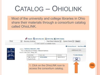 o Most of the university and college libraries in Ohio
share their materials through a consortium catalog
called OhioLINK.
CATALOG – OHIOLINK
HML1. Click on the OhioLINK icon to
access the consortium catalog.
 