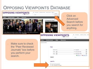 OPPOSING VIEWPOINTS DATABASE
o Make sure to check
the “Peer Reviewed
Journals” box before
you perform your
search.
o Click on
Advanced
Search before
you search for
anything.
 