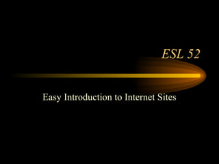 ESL 52
Easy Introduction to Internet Sites
 