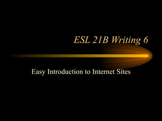 ESL 21B Writing 6 Easy Introduction to Internet Sites 