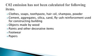  Clothes,

soaps, toothpaste, hair-oil, shampoo, powder
 Cement, aggregates, silica, sand, fly-ash reinforcement used
for constructing building
 Objects made by wood
 Paints and other decorative items
 Footwear
 Papers

 