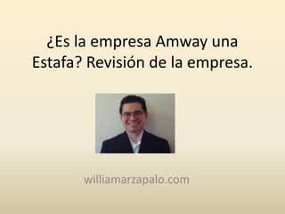 ¿Es la empresa Amway una
Estafa? Revisión de la empresa.
Por William Arzápalo
Visita mi blog:
williamarzapalo.com
 
