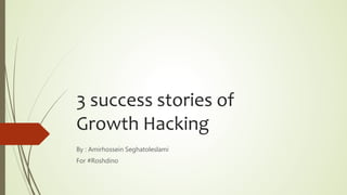 3 success stories of
Growth Hacking
By : Amirhossein Seghatoleslami
For #Roshdino
 