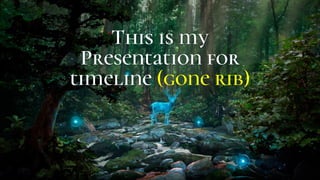 This is my
Presentation for
timeline (gone rib)
 