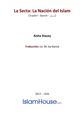 La Secta: La Nación del Islam
] Español – Spanish – [‫إسباين‬
Aisha Stacey
Traducción: Lic. M. Isa García
2015 - 1436
 