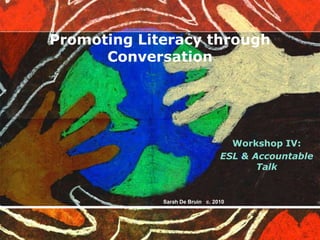Promoting Literacy through Conversation Workshop IV: ESL & Accountable Talk Sarah De Bruin   c. 2010 